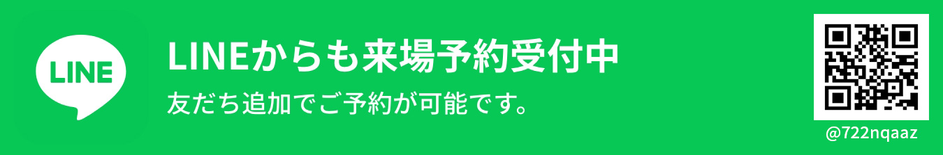 LINEからも来場予約受付中 友だち追加でご予約が可能です。